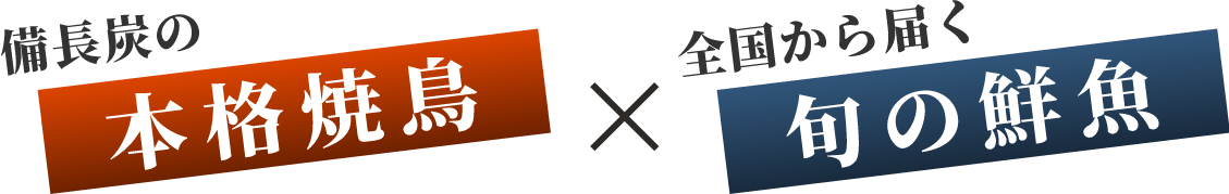 備長炭の本格焼鳥 × 全国から届く旬の鮮魚
